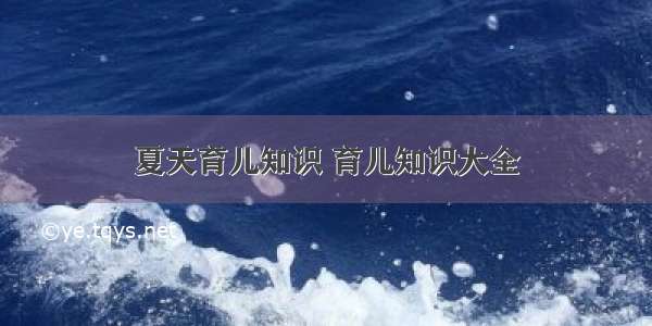 夏天育儿知识 育儿知识大全