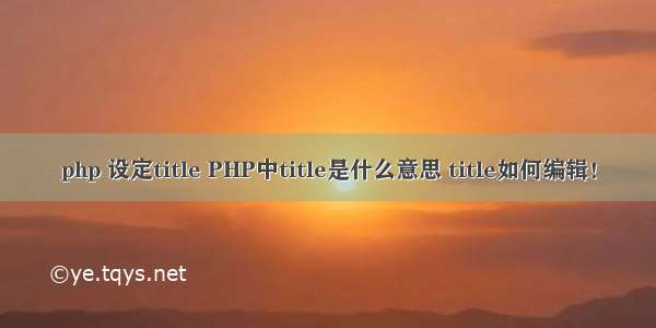 php 设定title PHP中title是什么意思 title如何编辑！