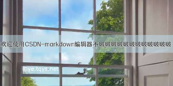 欢迎使用CSDN-markdown编辑器不啵啵啵啵啵啵啵啵啵啵啵啵