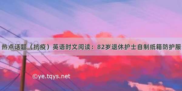 热点话题（抗疫）英语时文阅读：82岁退休护士自制纸箱防护服