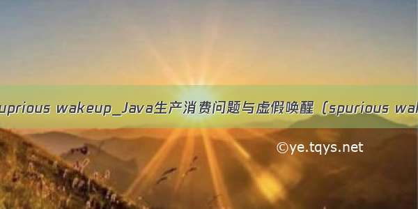 java suprious wakeup_Java生产消费问题与虚假唤醒（spurious wakeup）