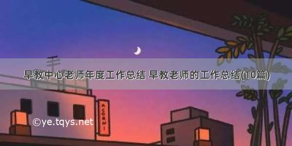 早教中心老师年度工作总结 早教老师的工作总结(10篇)