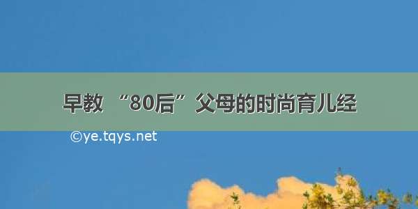 早教 “80后”父母的时尚育儿经