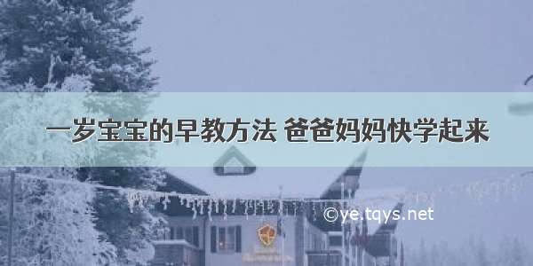 一岁宝宝的早教方法 爸爸妈妈快学起来