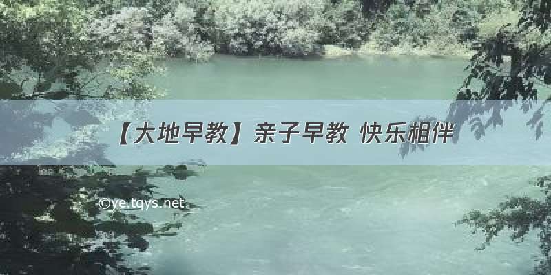 【大地早教】亲子早教 快乐相伴