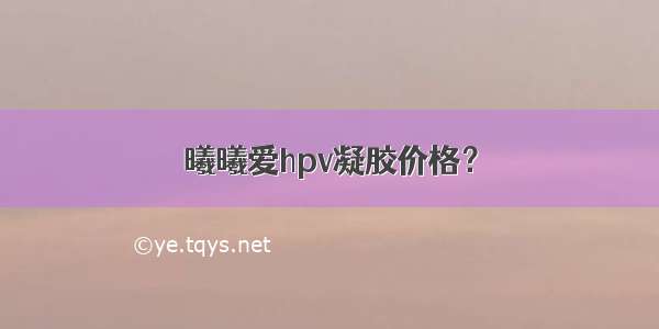 曦曦爱hpv凝胶价格？