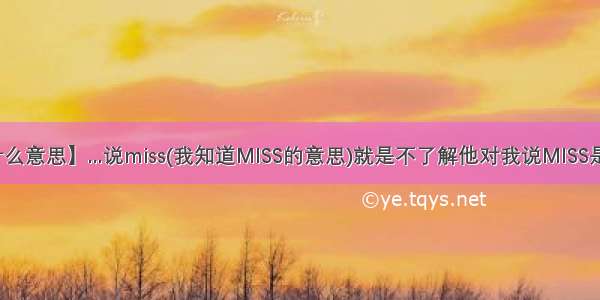 【miss是什么意思】...说miss(我知道MISS的意思)就是不了解他对我说MISS是什么意思?...