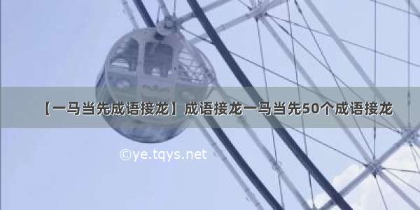 【一马当先成语接龙】成语接龙一马当先50个成语接龙