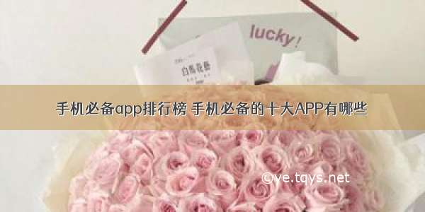 手机必备app排行榜 手机必备的十大APP有哪些