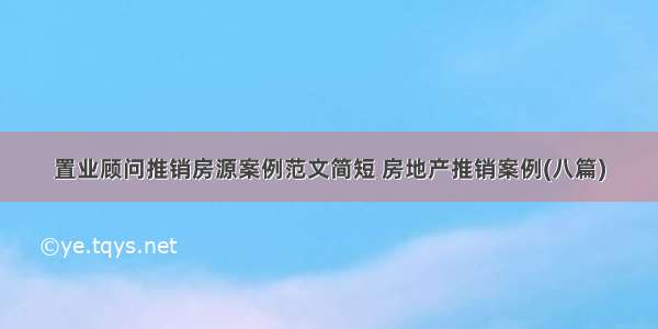 置业顾问推销房源案例范文简短 房地产推销案例(八篇)