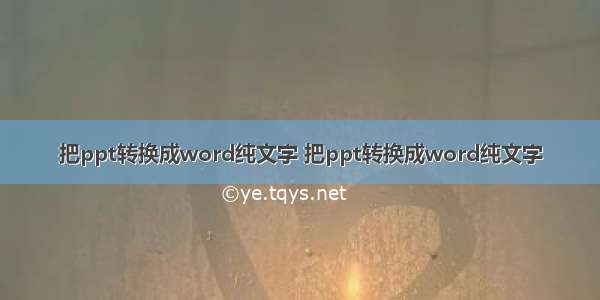 把ppt转换成word纯文字 把ppt转换成word纯文字