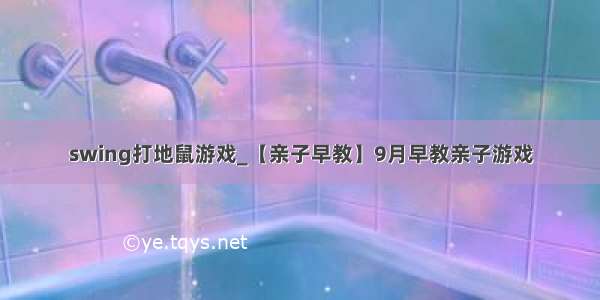 swing打地鼠游戏_【亲子早教】9月早教亲子游戏