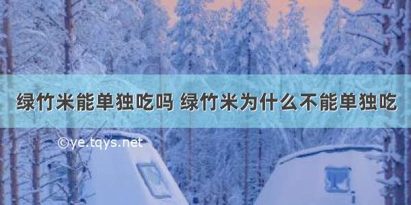 绿竹米能单独吃吗 绿竹米为什么不能单独吃