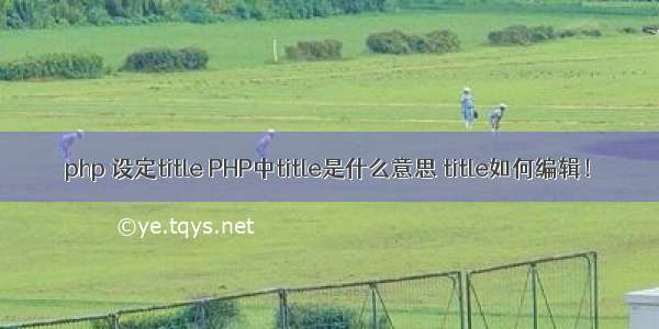 php 设定title PHP中title是什么意思 title如何编辑！