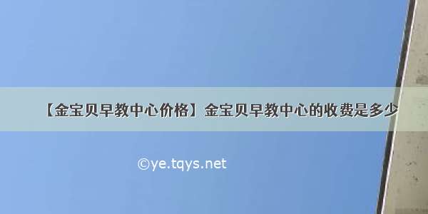 【金宝贝早教中心价格】金宝贝早教中心的收费是多少