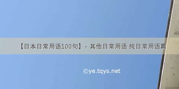 【日本日常用语100句】- 其他日常用语 纯日常用语篇