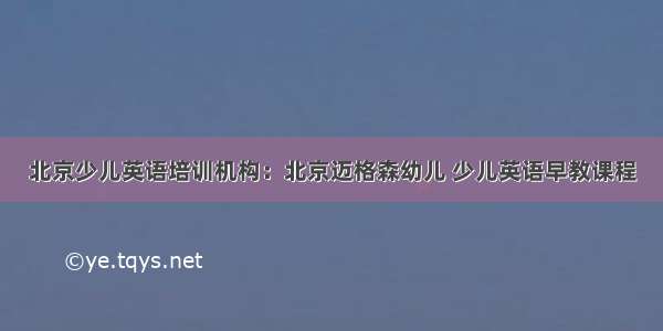 北京少儿英语培训机构：北京迈格森幼儿 少儿英语早教课程