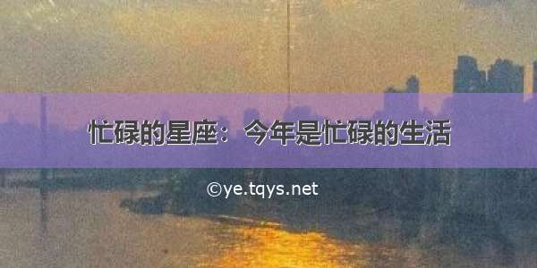 忙碌的星座：今年是忙碌的生活