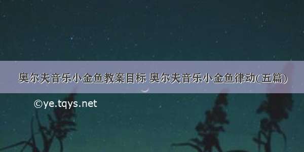 奥尔夫音乐小金鱼教案目标 奥尔夫音乐小金鱼律动(五篇)