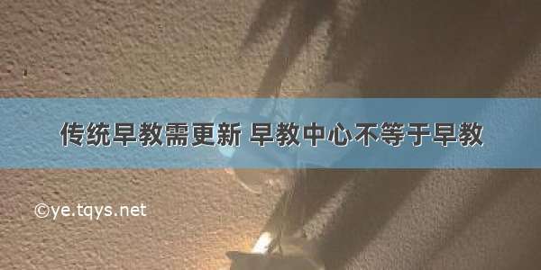 传统早教需更新 早教中心不等于早教