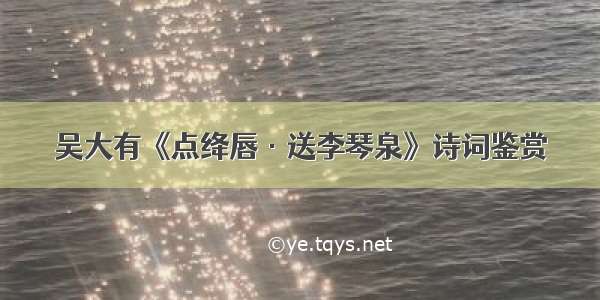 吴大有《点绛唇·送李琴泉》诗词鉴赏