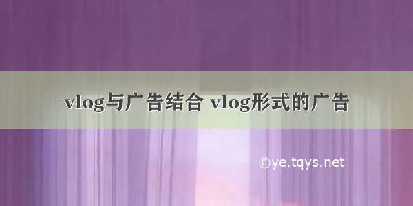 vlog与广告结合 vlog形式的广告