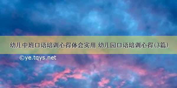 幼儿中班口语培训心得体会实用 幼儿园口语培训心得(3篇)