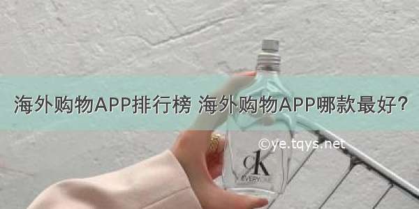 海外购物APP排行榜 海外购物APP哪款最好？