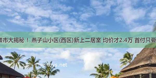 历下楼市大揭秘 ！燕子山小区(西区)新上二居室 均价才2.4万 首付只要49万！