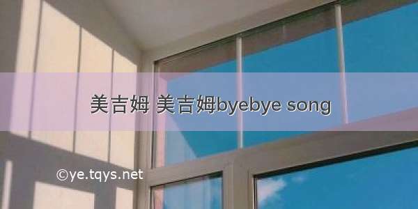 美吉姆 美吉姆byebye song