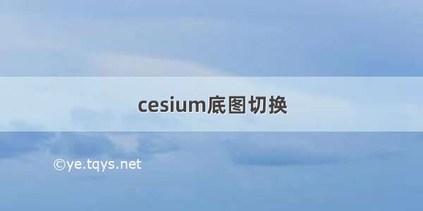 cesium底图切换