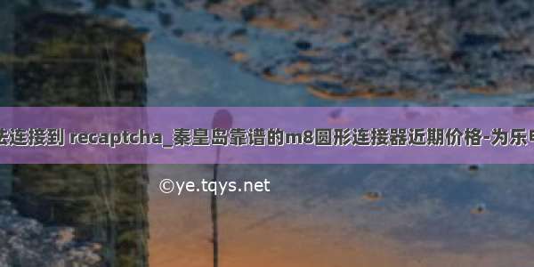 无法连接到 recaptcha_秦皇岛靠谱的m8圆形连接器近期价格-为乐电气