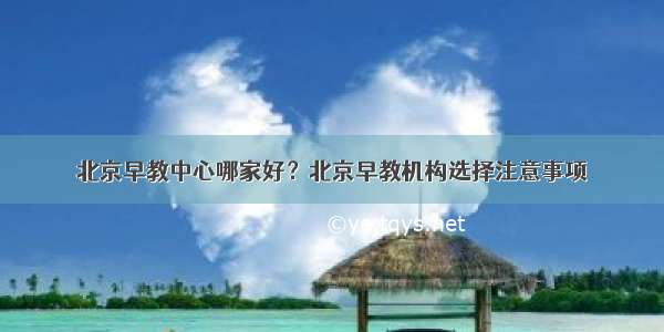 北京早教中心哪家好？北京早教机构选择注意事项