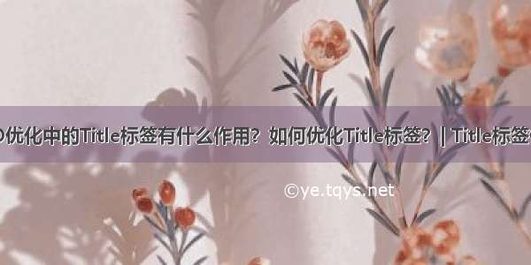 SEO优化中的Title标签有什么作用？如何优化Title标签？| Title标签作用