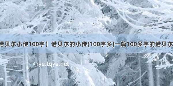 【诺贝尔小传100字】诺贝尔的小传(100字多)一篇100多字的诺贝尔小传