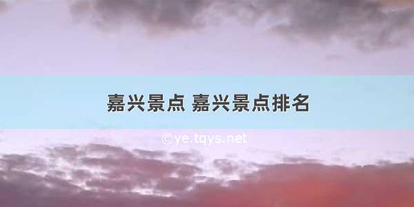 嘉兴景点 嘉兴景点排名