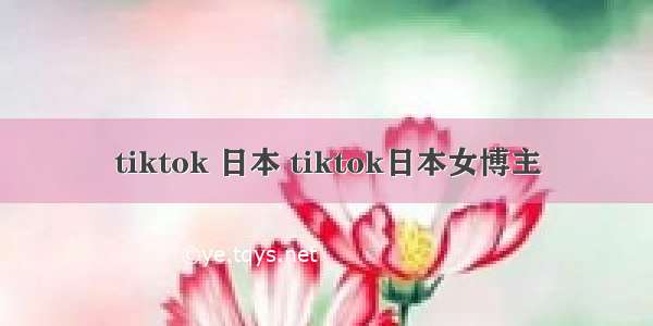 tiktok 日本 tiktok日本女博主