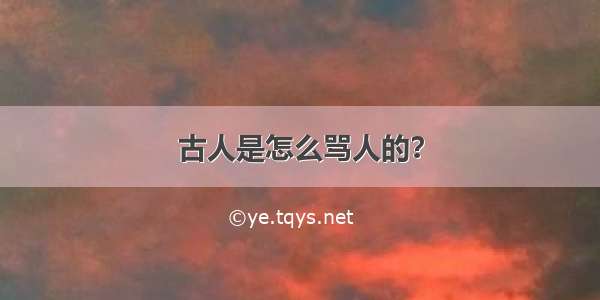 古人是怎么骂人的？