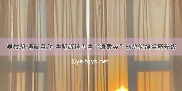 早教机·趣味互动 牛听听读书牛“语数英”幼小衔接全新升级