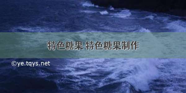 特色糖果 特色糖果制作