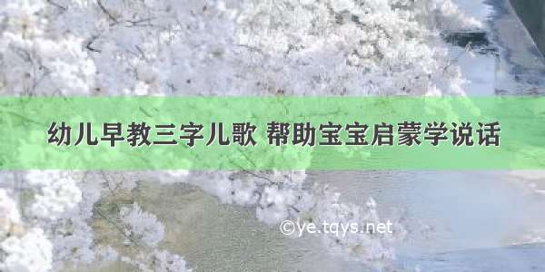 幼儿早教三字儿歌 帮助宝宝启蒙学说话