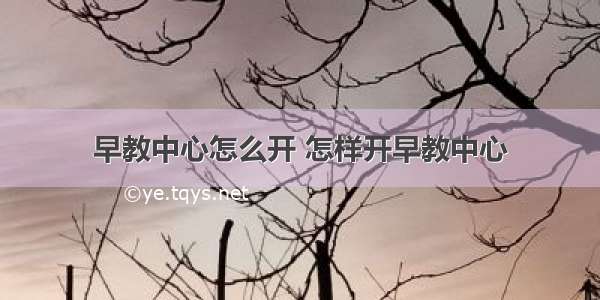 早教中心怎么开 怎样开早教中心