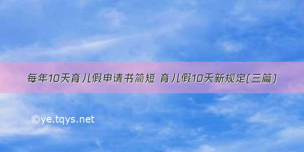 每年10天育儿假申请书简短 育儿假10天新规定(三篇)