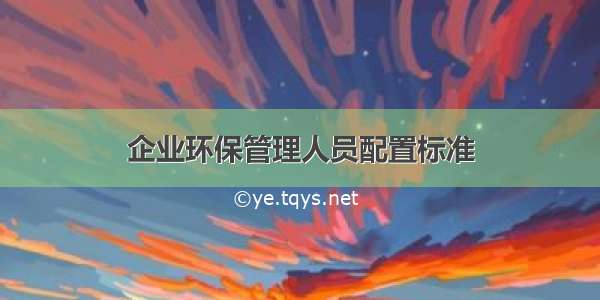 企业环保管理人员配置标准