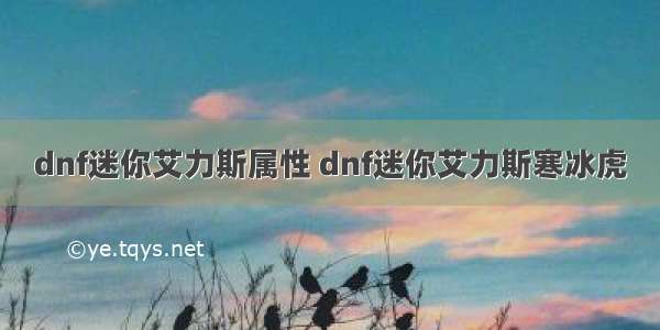 dnf迷你艾力斯属性 dnf迷你艾力斯寒冰虎