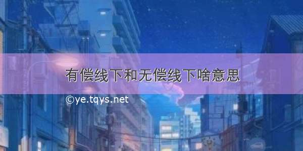 有偿线下和无偿线下啥意思