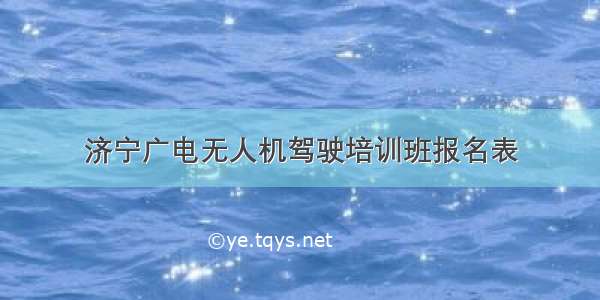 济宁广电无人机驾驶培训班报名表