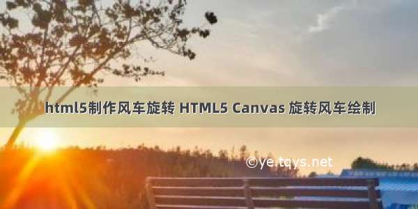 html5制作风车旋转 HTML5 Canvas 旋转风车绘制