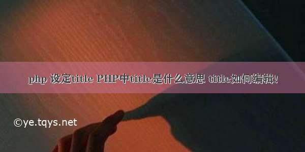 php 设定title PHP中title是什么意思 title如何编辑！