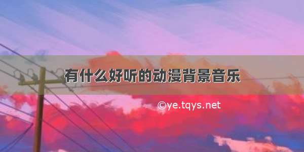 有什么好听的动漫背景音乐